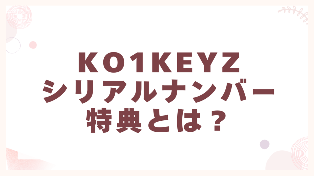 KO1KEYZシリアルナンバー特典とは？
