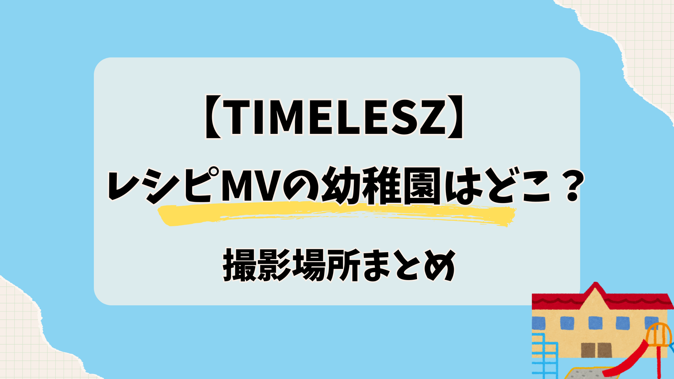 【ロケ地】timeleszレシピMVの幼稚園はどこ！撮影場所まとめ2
