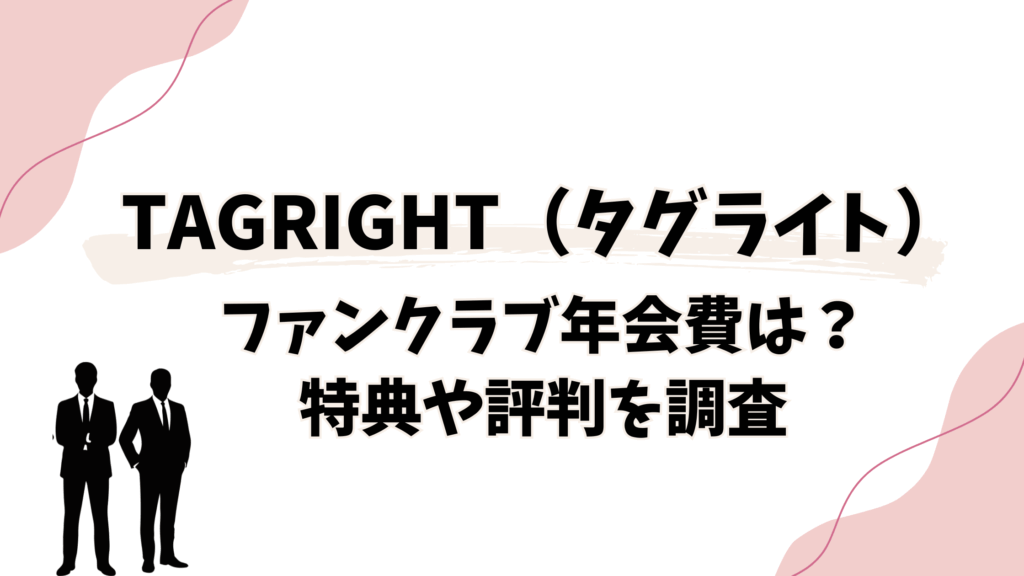 TAGRIGHTファンクラブ「TAG SEARCH」の年会費は？特典や評判