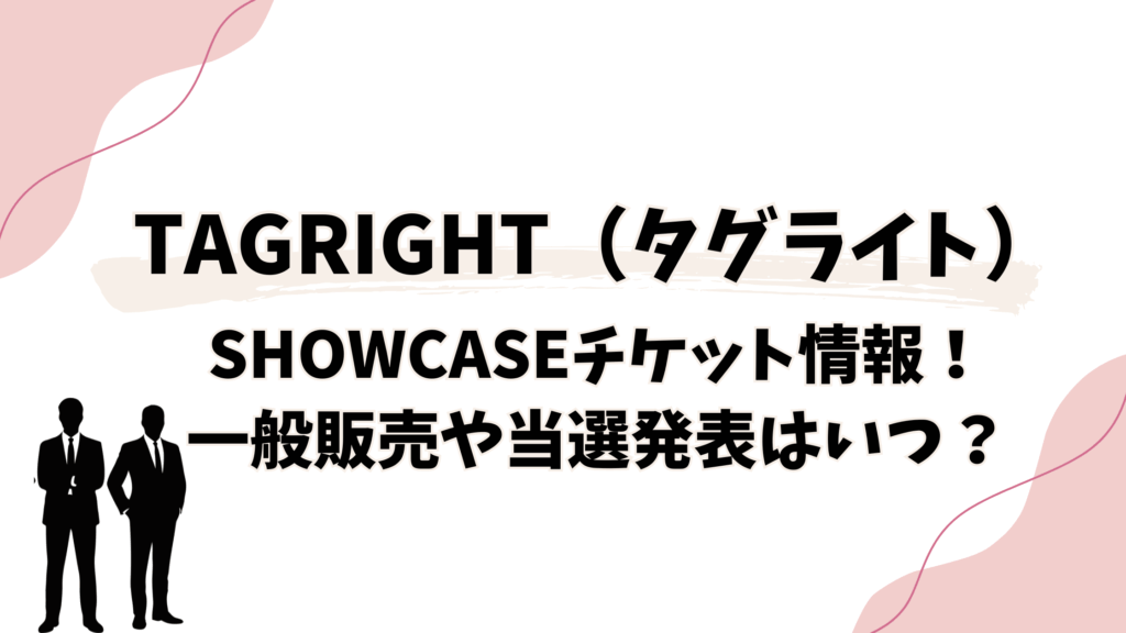 TAGRIGHTshowcaseチケット情報！一般販売や当選発表はいつ？