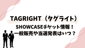 TAGRIGHTshowcaseチケット情報!一般販売や当選発表はいつ?