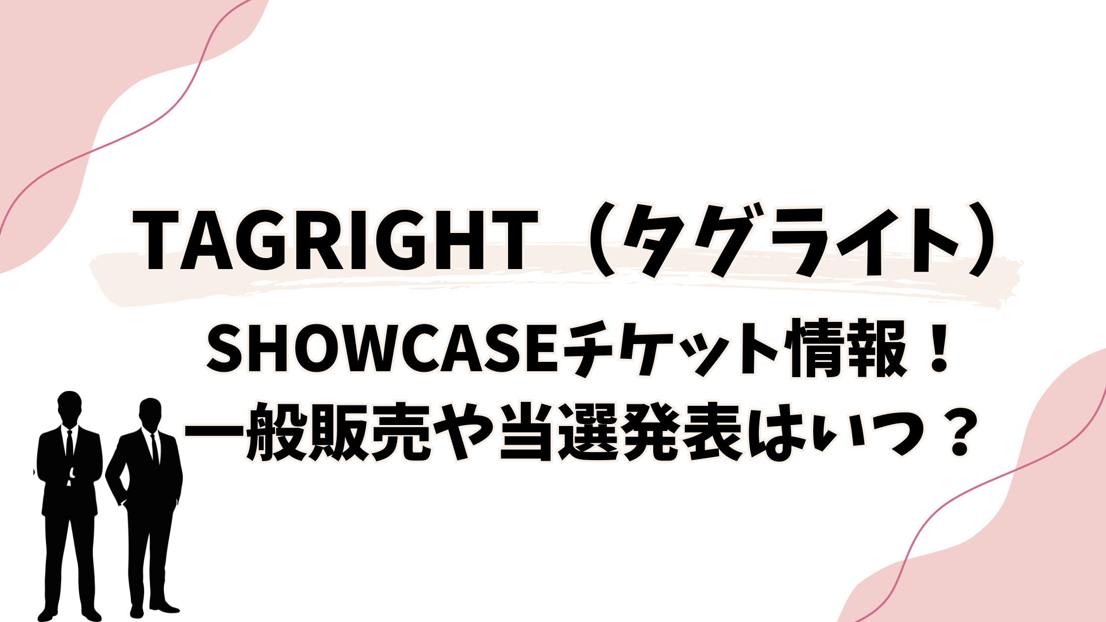 TAGRIGHTshowcaseチケット情報！一般販売や当選発表はいつ？