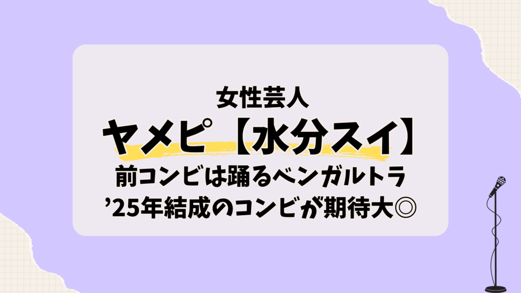 ヤメピ【水分スイ】wiki風プロフ！前コンビは踊るベンガルトラで’25年結成のコンビが期待大！