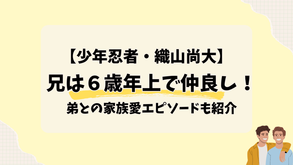少年忍者【織山尚大】兄は６歳年上で仲良し！弟との家族愛エピソードも紹介2