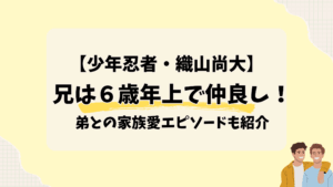 少年忍者【織山尚大】兄は６歳年上で仲良し！弟との家族愛エピソードも紹介2