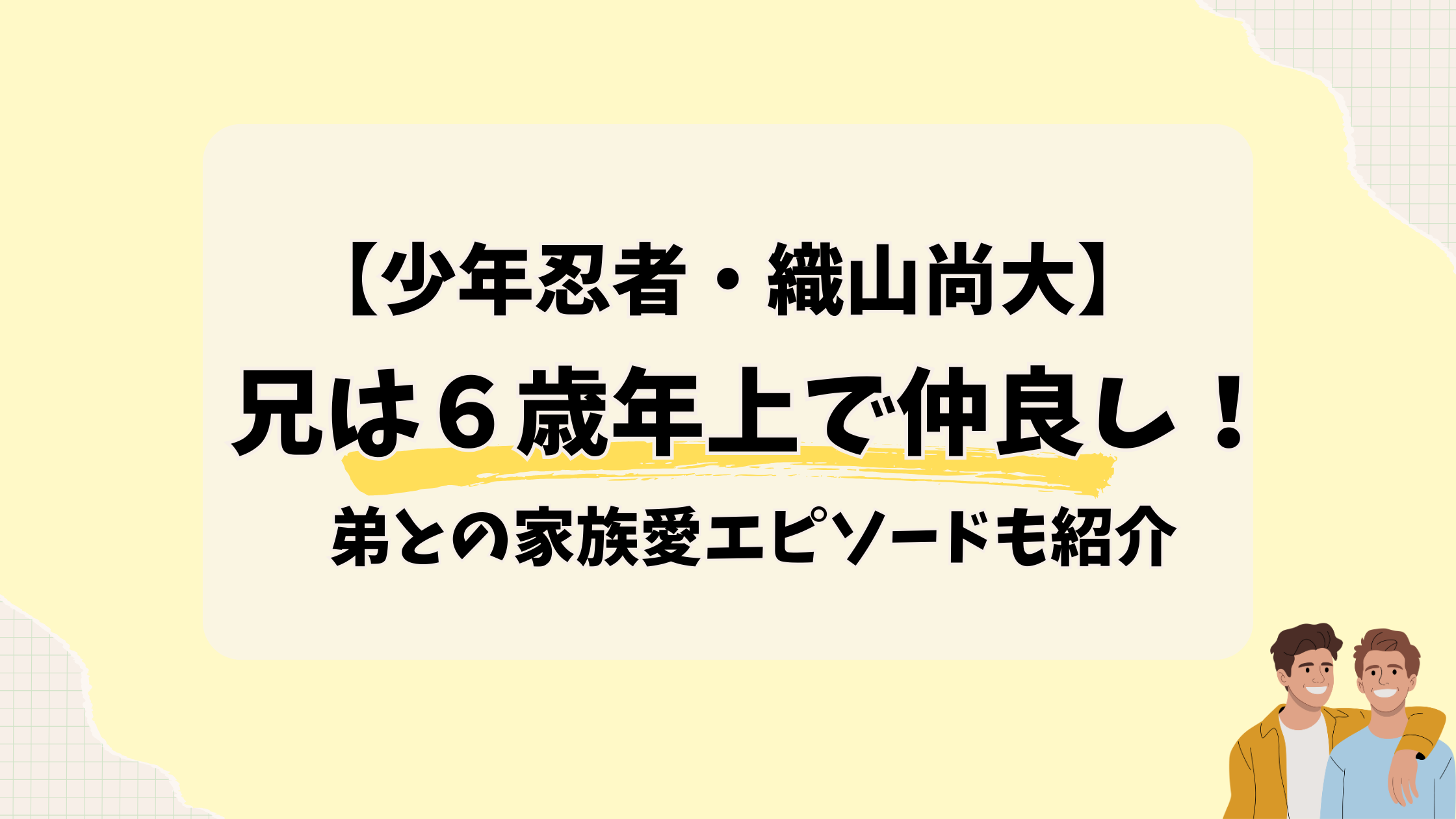 少年忍者【織山尚大】兄は６歳年上で仲良し！弟との家族愛エピソードも紹介2