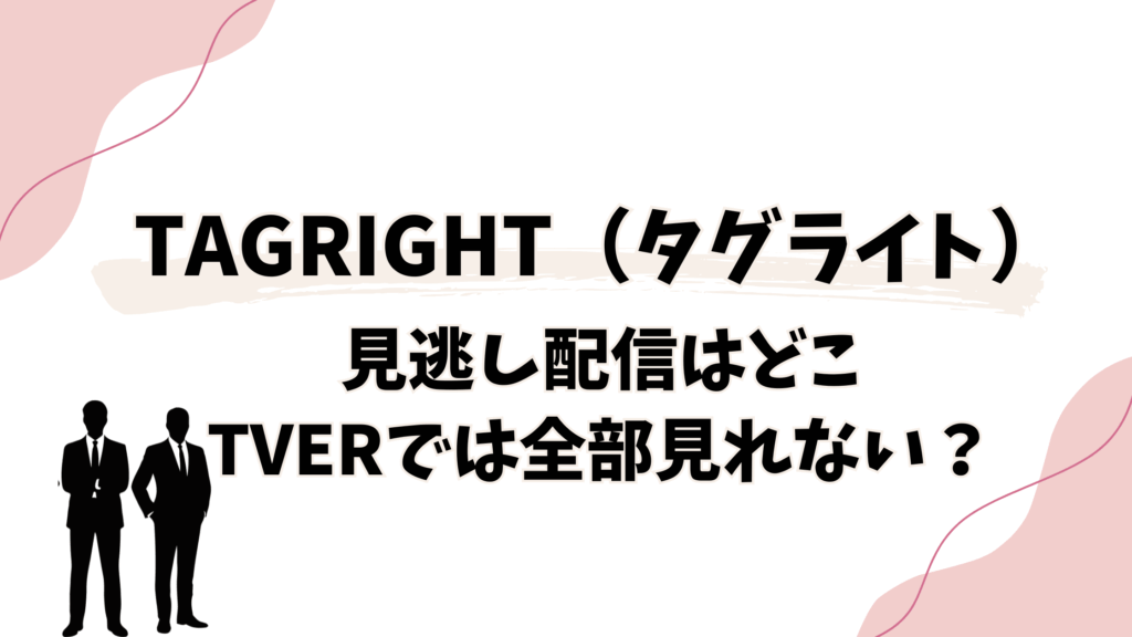 TAGRIGHT見逃しどこで見れる？シューイチやTverでは全部見れない？