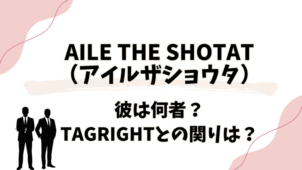 Aile The Shotat（アイルザショウタ）何者？TAGRIGHTとの関りは？
