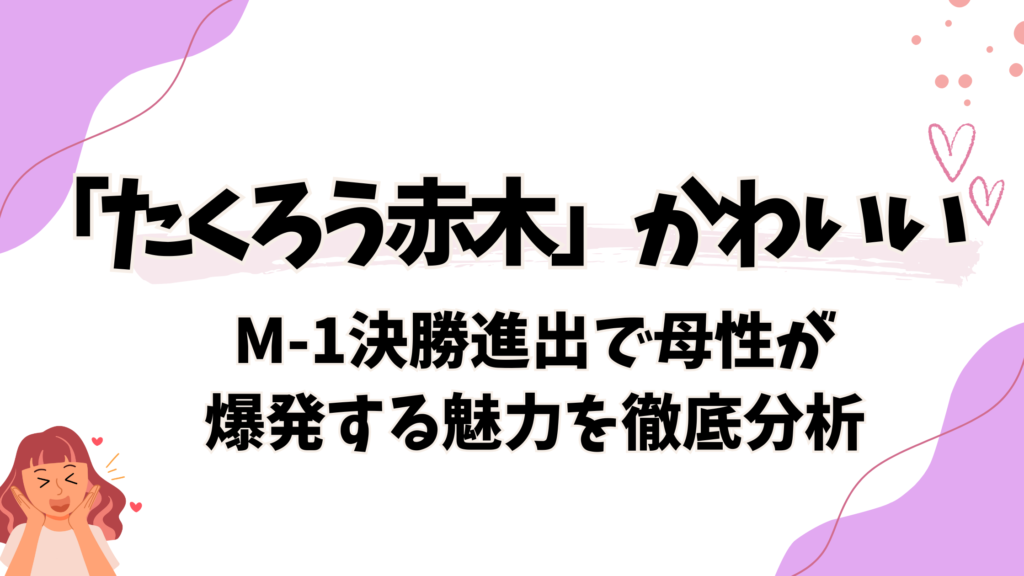 たくろう赤木がかわいい！M-1決勝進出で母性が爆発する魅力を徹底分析