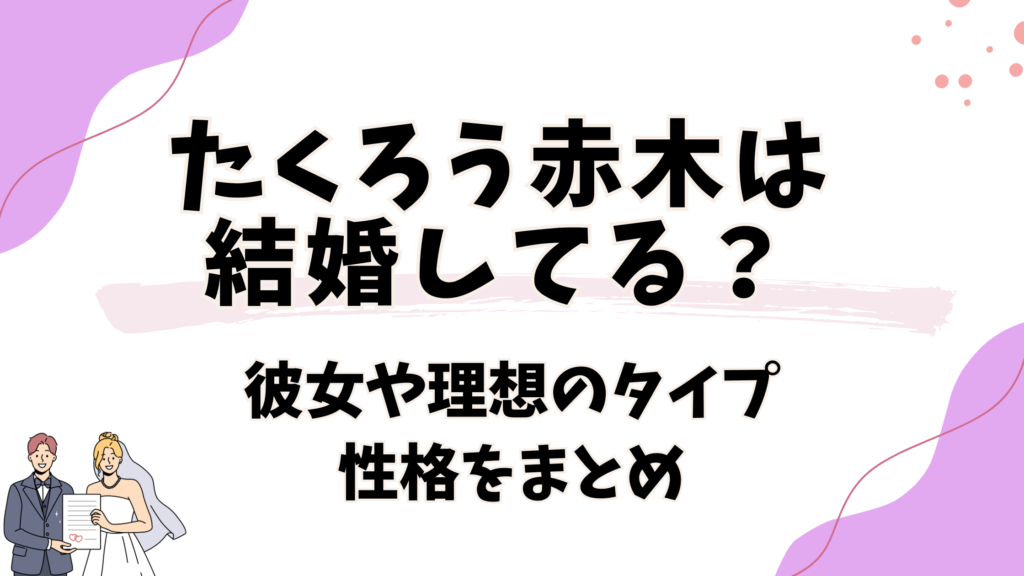 たくろう赤木は結婚してる？彼女や理想のタイプと性格を総まとめ