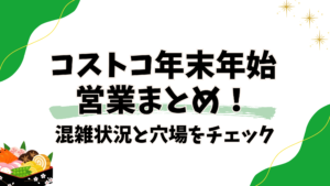 【全37店舗】コストコ年末年始営業まとめ!年末は混雑、年始は空いてる?