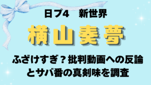 日プ4新世界【横山奏夢】ふざけすぎ？批判動画への反論とサバ番の真剣味は