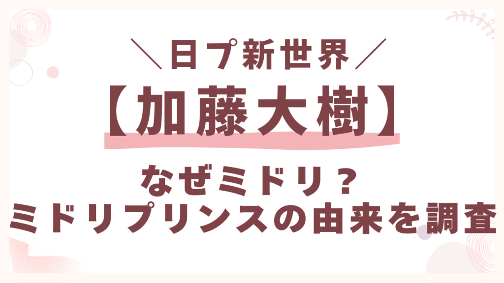 日プ加藤大樹なぜ【みどり】？