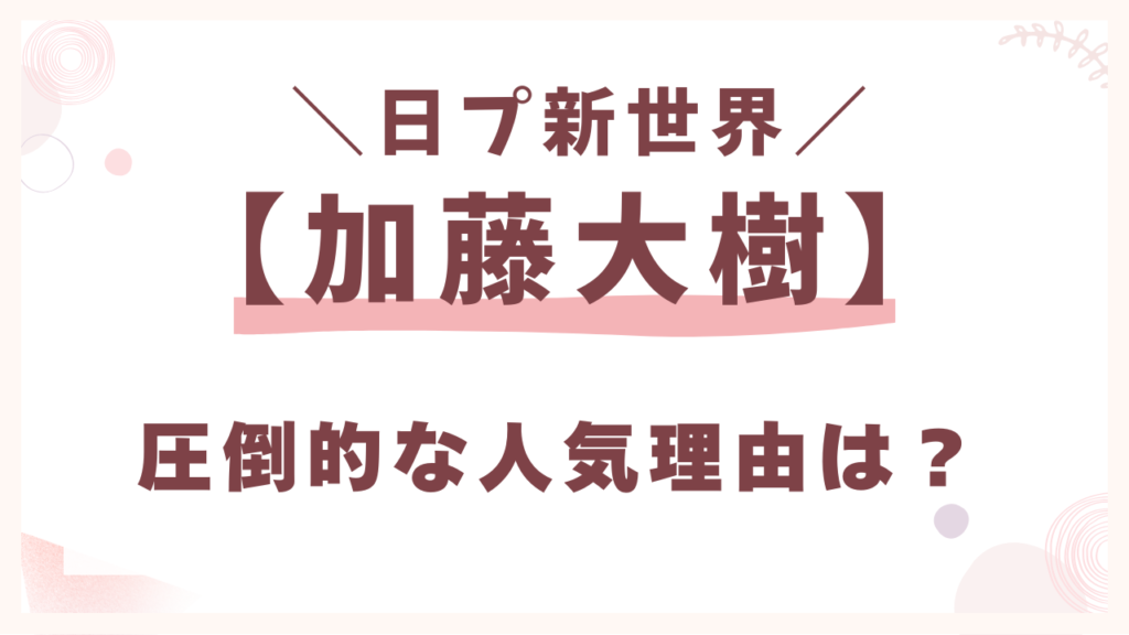 加藤大樹の人気理由は？