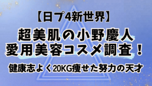 日プ4新世界【小野慶人】愛用美容コスメ調査!健康志よく20kg痩せた努力の天才
