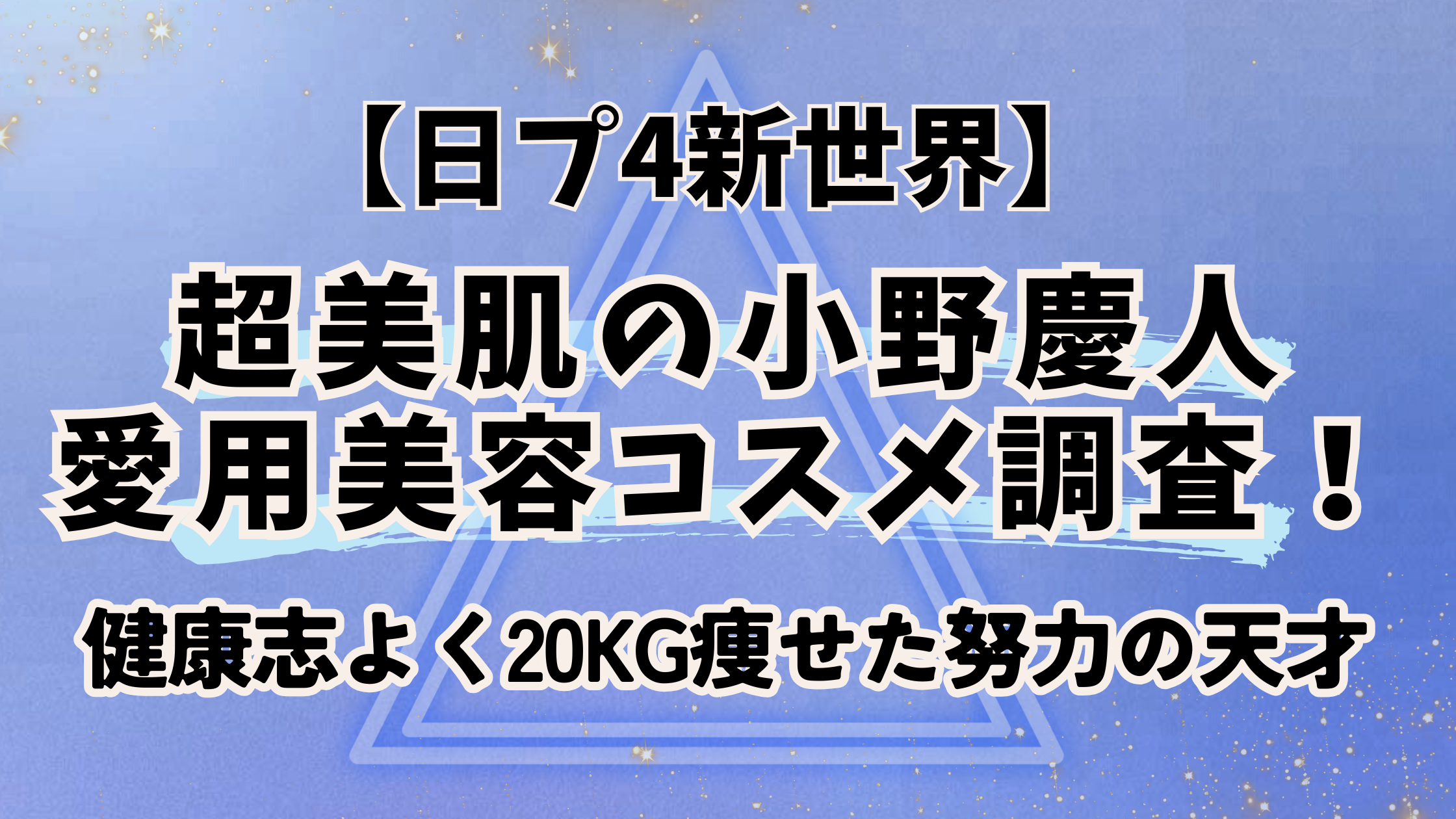 日プ4新世界【小野慶人】愛用美容コスメ調査!健康志よく20kg痩せた努力の天才