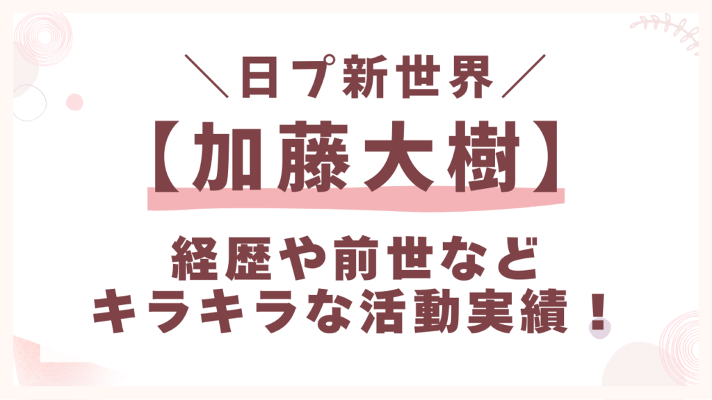 日プ加藤大樹の経歴や活動実績！