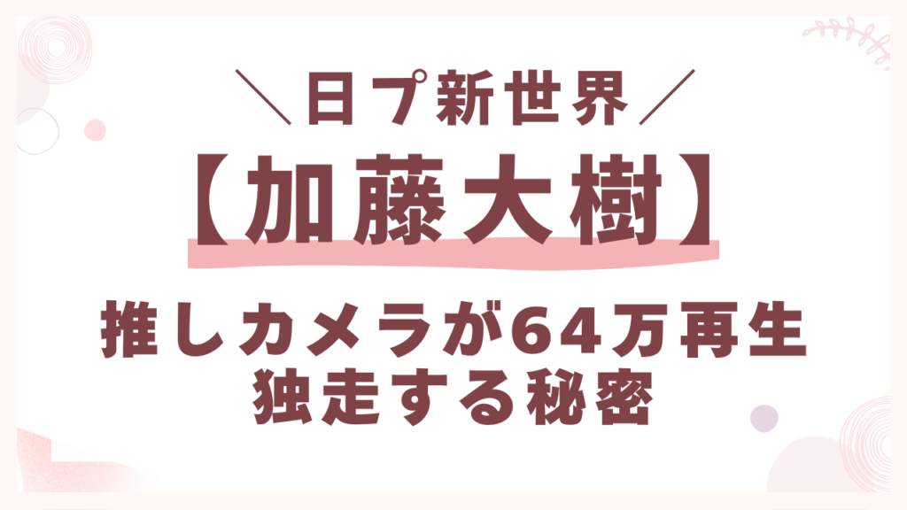 日プ新世界の推しカメラが64万再生独走する秘密