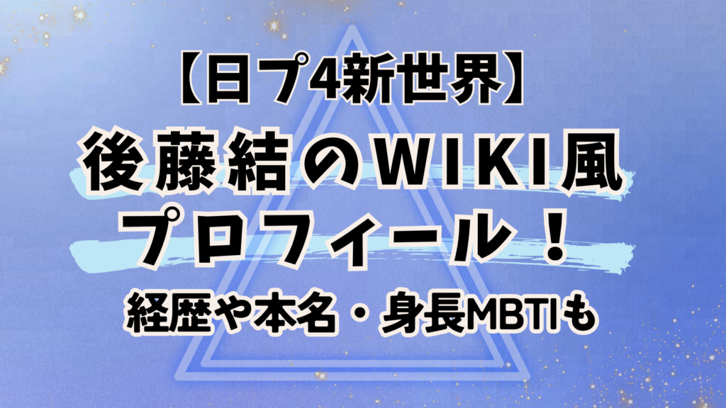 日プ4新世界【後藤結】のWiki風プロフィール！何者？経歴や本名・身長MBTIも