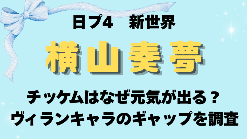 日プ新世界【横山奏夢】のチッケムはなぜ元気が出る？大暴れとヴィラン設定のギャップを調査