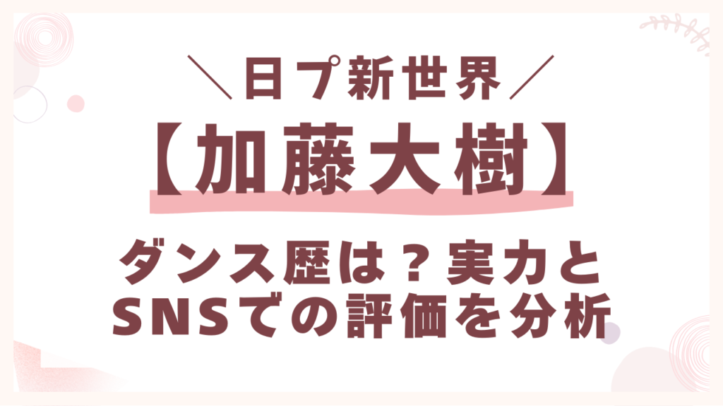 日プ加藤大樹のダンス歴は？実力とSNSでの評価を分析