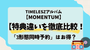 【MOMENTUM】特典違いを徹底比較！timelesz「3形態同時予約」はお得？