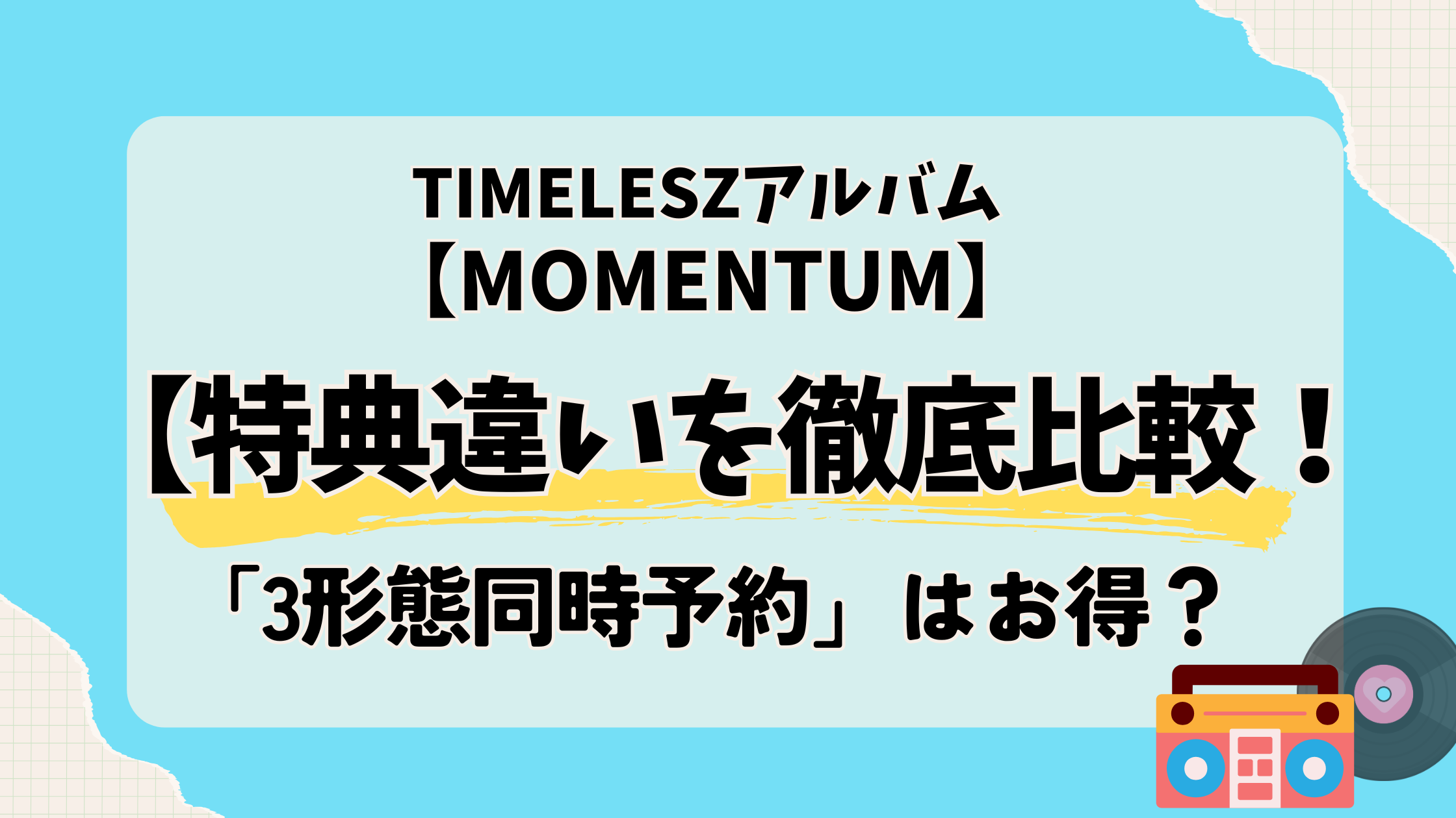 【MOMENTUM】特典違いを徹底比較！timelesz「3形態同時予約」はお得？