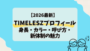 【2026最新】timeleszプロフィール｜身長・カラー・呼び方・新体制の魅力まとめ