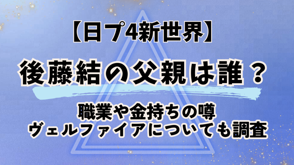 日プ4新世界【後藤結】の父親は誰？職業や金持ちの噂・ヴェルファイアについても調査