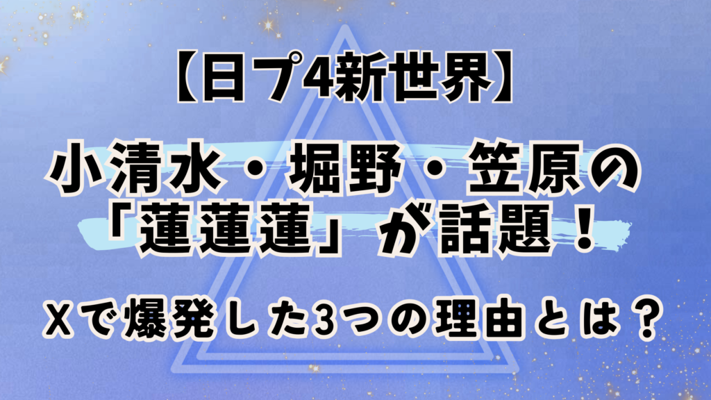 【日プ新世界】小清水・堀野・笠原の「蓮蓮蓮」スパカリが話題！Xで爆発した3つの理由とは？