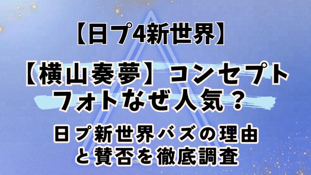 【横山奏夢】コンセプトフォトなぜ人気？日プ新世界バズの理由と賛否を徹底調査