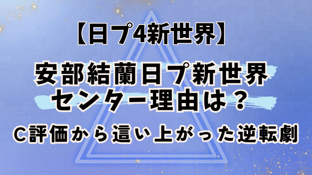 安部結安部結蘭日プ新世界センター理由は？C評価から這い上がった逆転劇