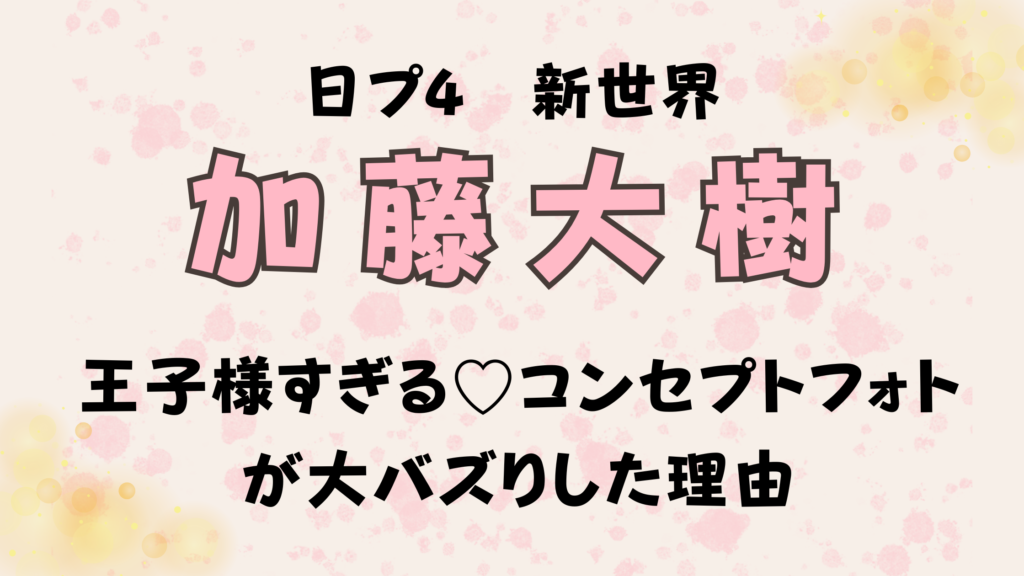 加藤大樹が王子様すぎる？日プ新世界のコンセプトフォトが大バズりした理由