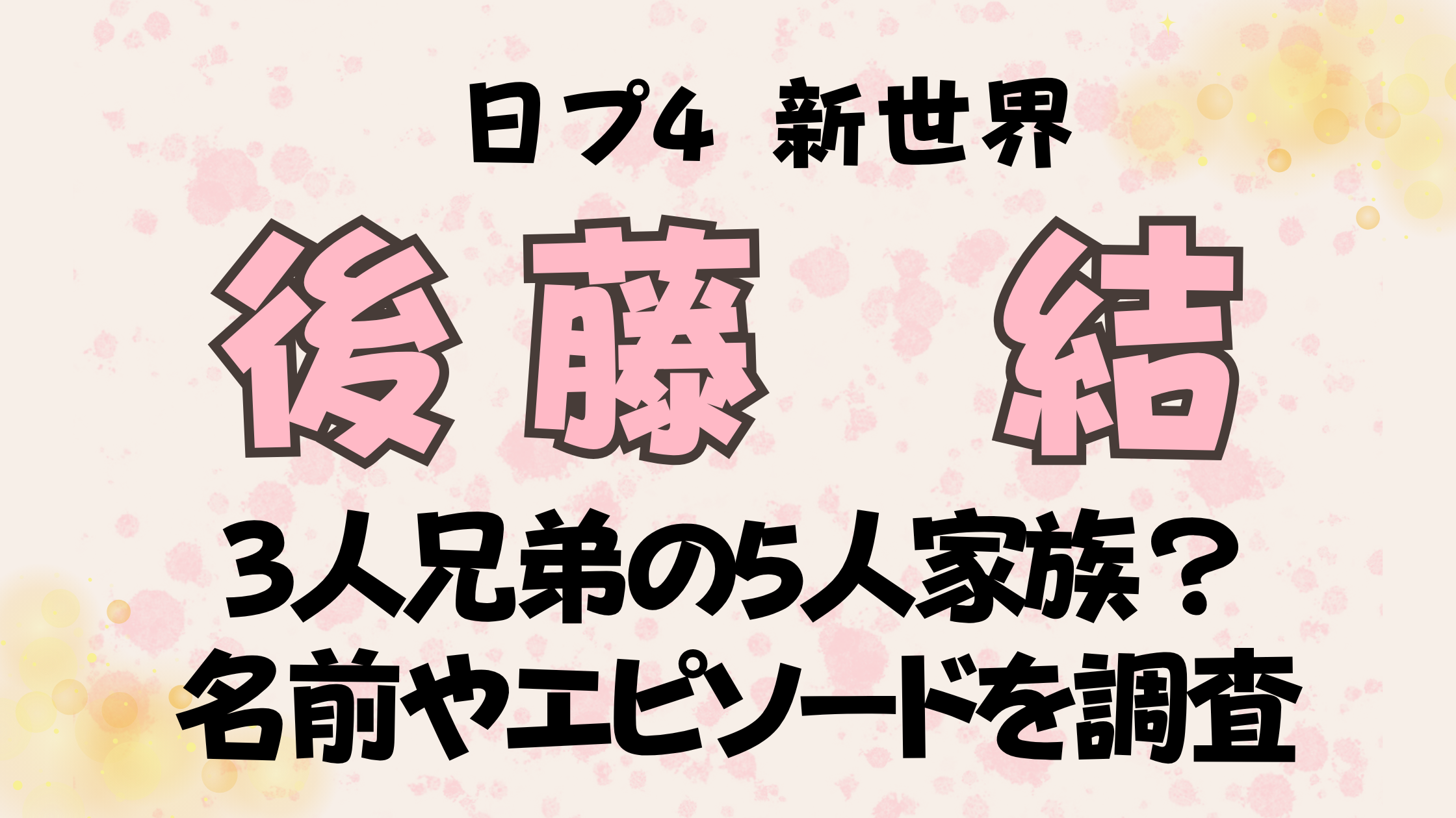 日プ新世界【後藤結】3人兄弟の5人家族？名前やエピソードを調査