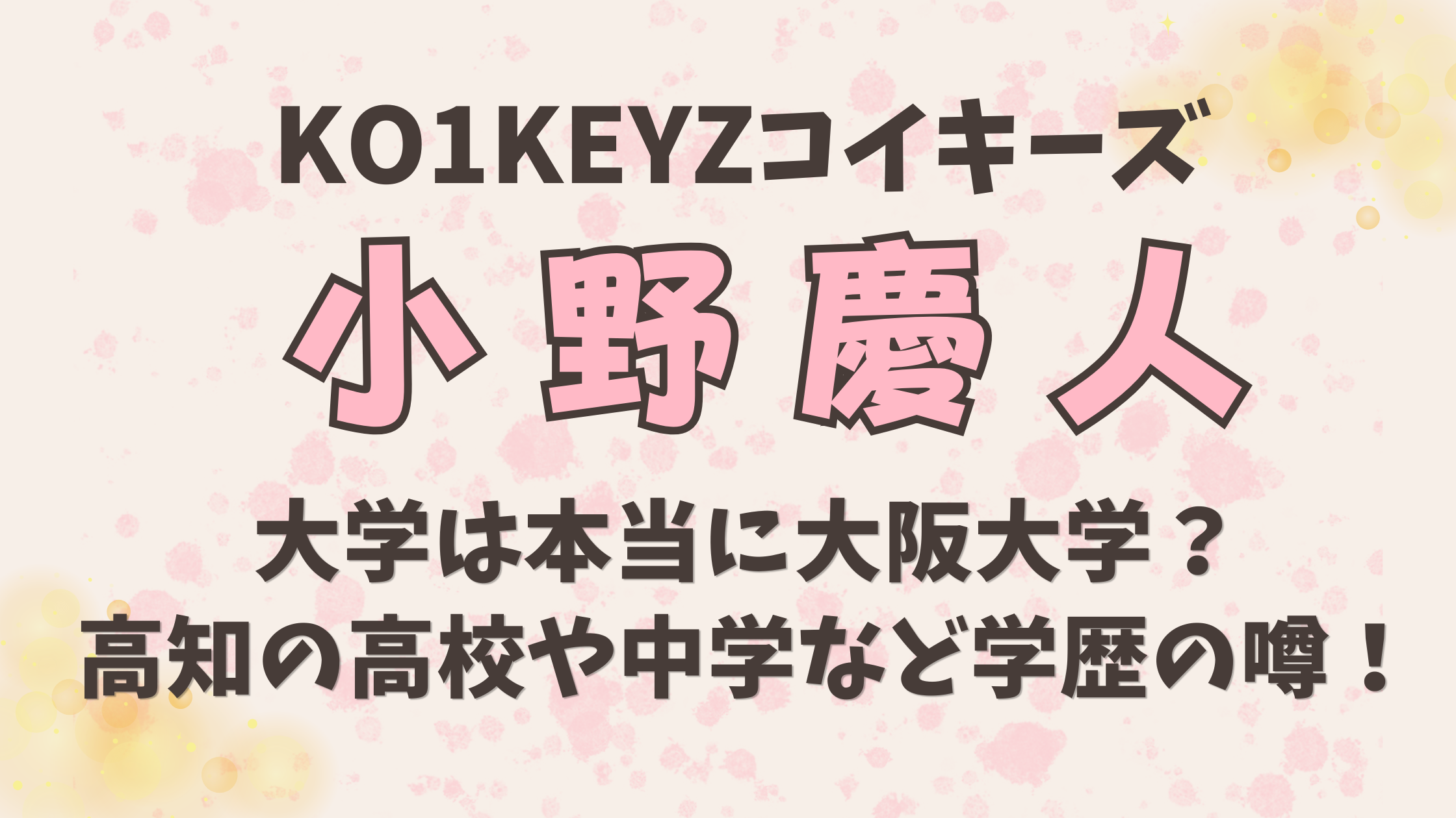 KO1KEYZ【小野慶人】の大学は本当に大阪大学？高知の高校や中学など学歴の噂！