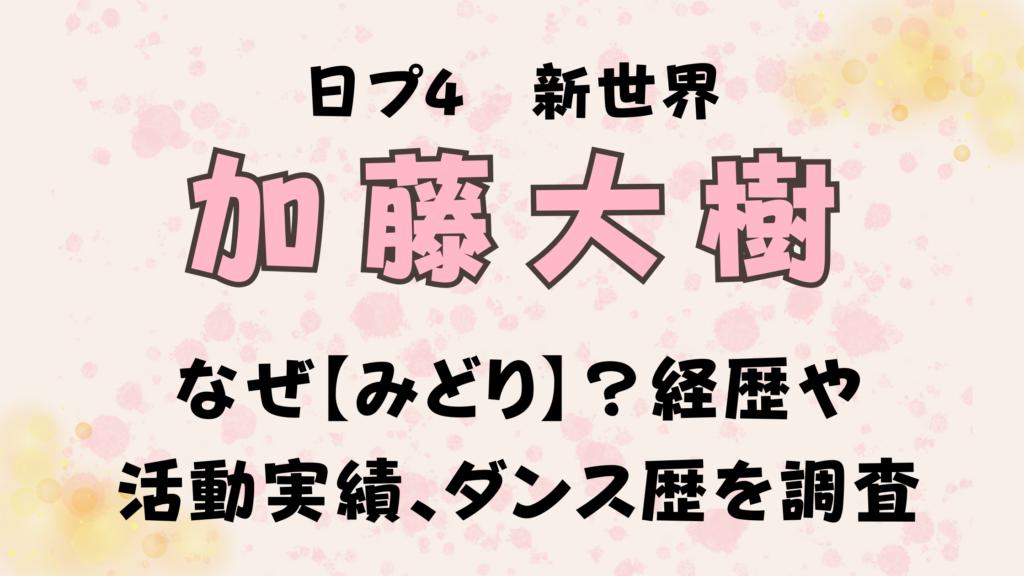 日プ加藤大樹なぜ【みどり】？経歴や活動実績、ダンス歴を調査