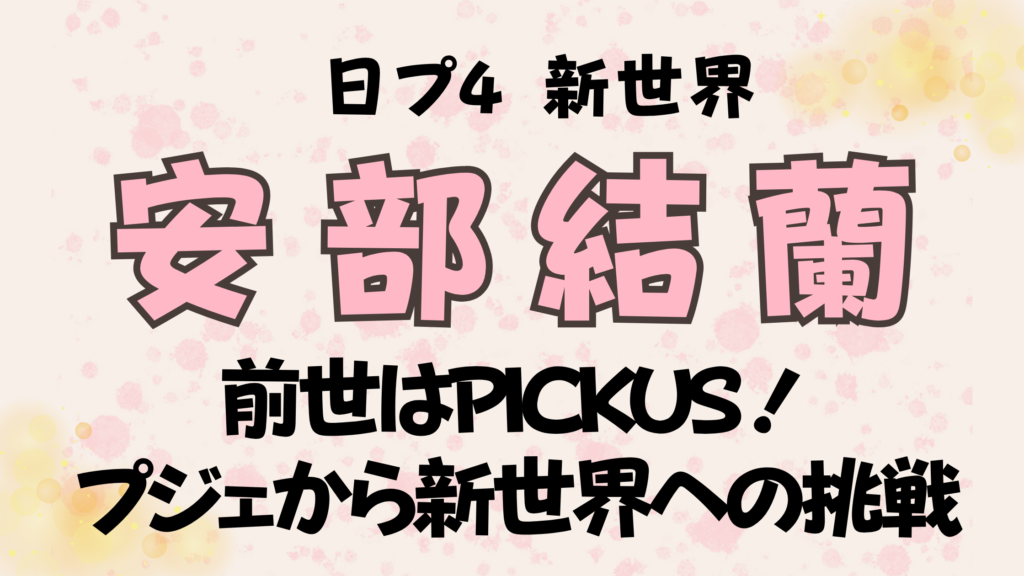 【安部結蘭】の前世はPICKUS！プジェから新世界への挑戦