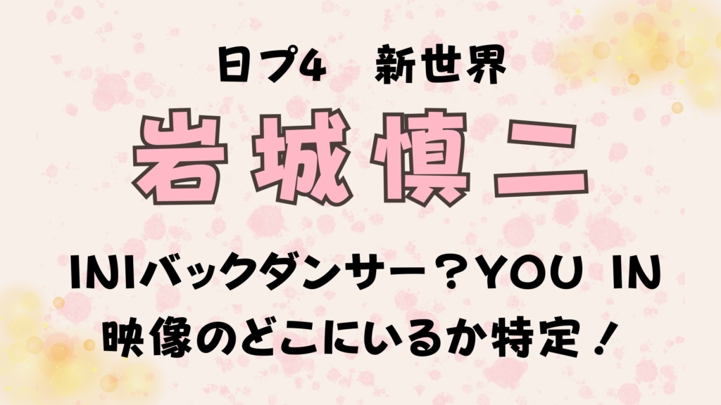 岩城慎二はINIバックダンサー？YOU IN映像のどこにいるか特定！