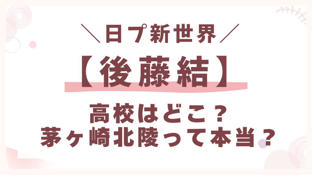 後藤結の高校はどこ？茅ヶ崎北陵って本当？
