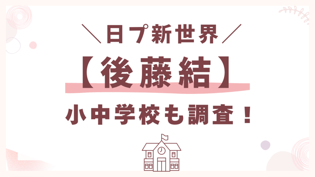 新世界の【後藤結】小中学校も調査！