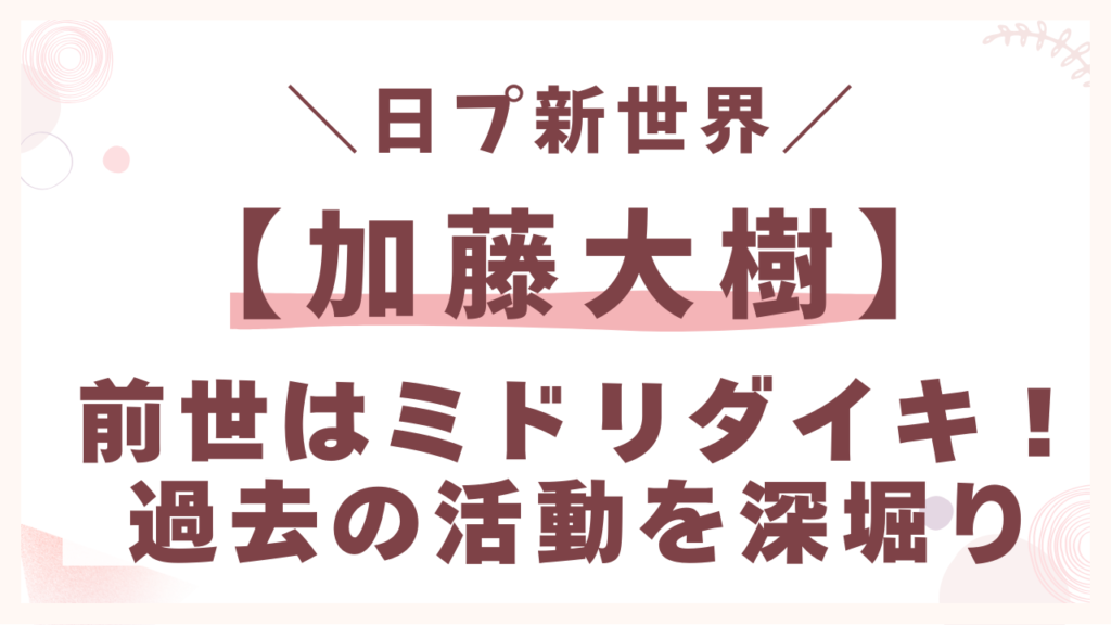 加藤大樹の前世はミドリダイキ！過去の活動を深堀り