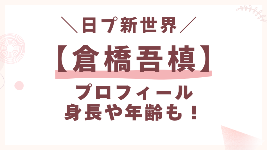 日プ新世界【倉橋吾槙】プロフィール身長や年齢も