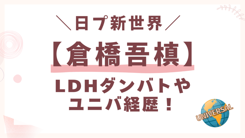 日プ【倉橋吾槙】LDHダンバトやユニバ経歴！