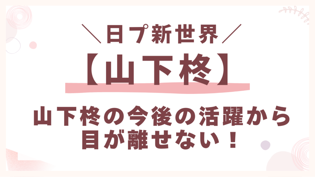 山下柊の今後の活躍から目が離せない！