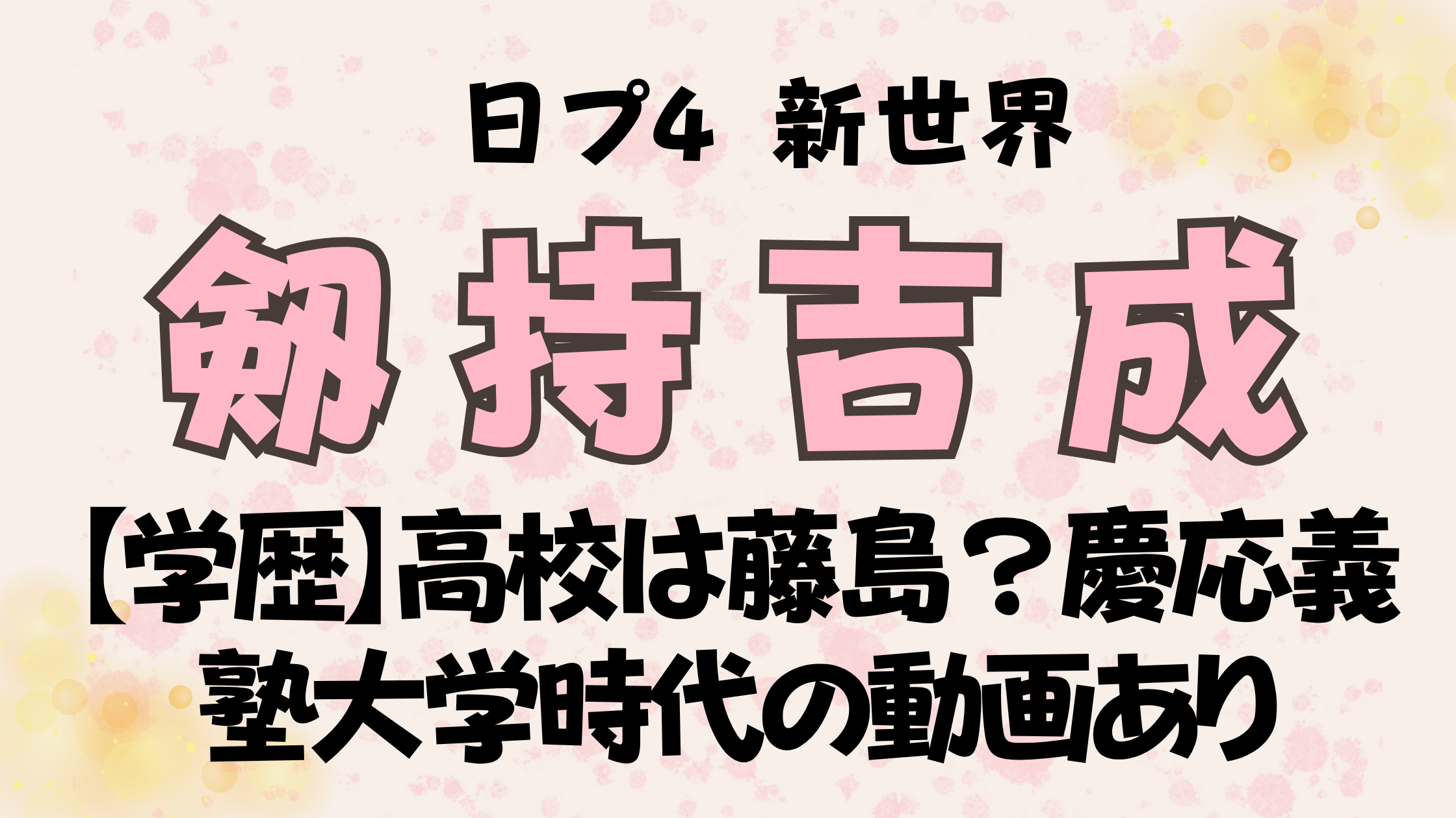 日プ【剱持吉成(きなり)の学歴】高校は福井県立藤島？慶応義塾大学時代の動画あり