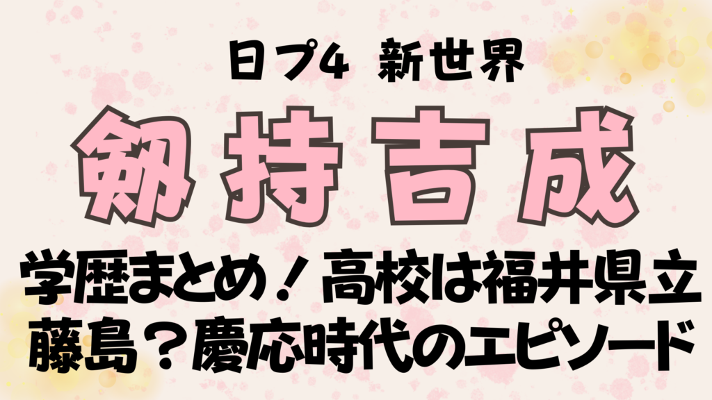 日プ新世界【剱持吉成(きなり)の学歴】まとめ！高校は福井県立藤島？慶応大学時代のエピソード