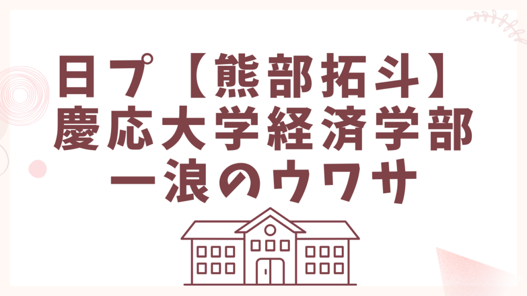 日プ【熊部拓斗】慶応大学経済学部で一浪のウワサ