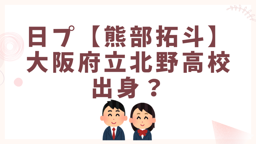 日プ【熊部拓斗】大阪府立北野高校出身？