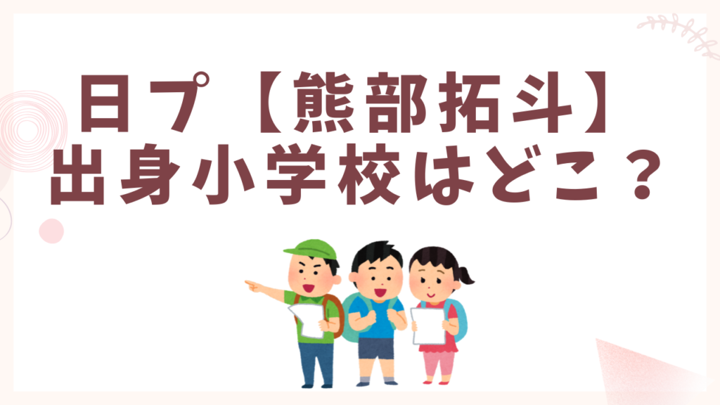 日プ【熊部拓斗】出身小学校はどこ？