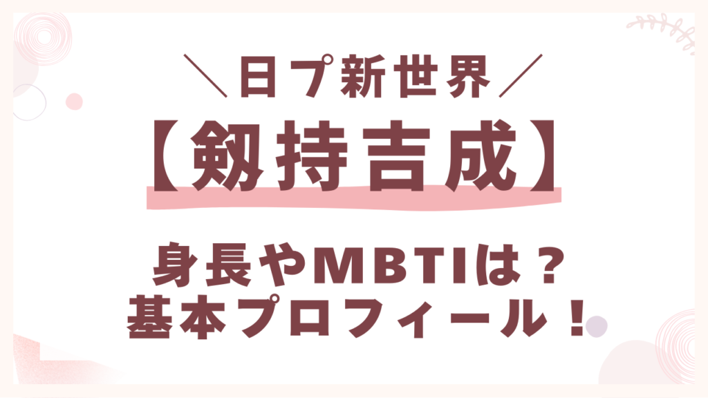日プ【剱持吉成（けんもつきなり）】身長やMBTIプロフィール！